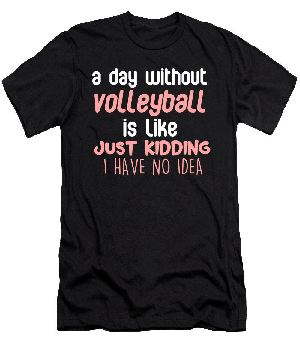 A Day Without Volleyball Is Like Kidding No Idea Eq Designs T-Shirt