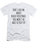 Dont Ask Me About Beach Volleyball You Wont Be Able to Keep Up Funny Gift Idea for Hobby Lover Fan Quote Gag Funnygiftscreation T-Shirt