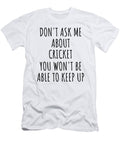 Dont Ask Me About Cricket You Wont Be Able to Keep Up Funny Gift Idea for Hobby Lover Fan Quote Gag Funnygiftscreation T-Shirt