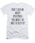 Dont Ask Me About Volleyball You Wont Be Able to Keep Up Funny Gift Idea for Hobby Lover Fan Quote Gag Funnygiftscreation T-Shirt