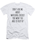 Dont Ask Me About Watching Cricket You Wont Be Able to Keep Up Funny Gift Idea for Hobby Lover Fan Quote Gag Funnygiftscreation T-Shirt