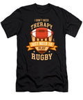 I Dont Need Therapy Just Rugby Athletes Sports Players Rugby Lovers Thomas Larch T-Shirt