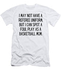 I May Not Have a Referee Uniform But I Can Spot a Foul Play As a Basketball Mom Funny Basketball Mom Quote Gag Funnygiftscreation T-Shirt
