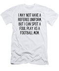 I May Not Have a Referee Uniform But I Can Spot a Foul Play As a Football Mom Funny Football Mom Quote Gag Funnygiftscreation T-Shirt