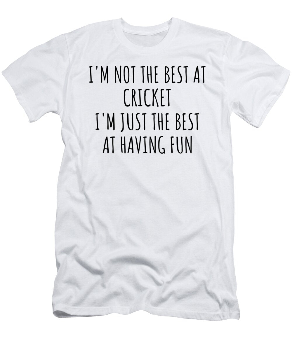 Im Not the Best At Cricket Just Having Fun Funny Gift Idea for Hobby Lover Quote Fanatic Gag Funnygiftscreation T-Shirt