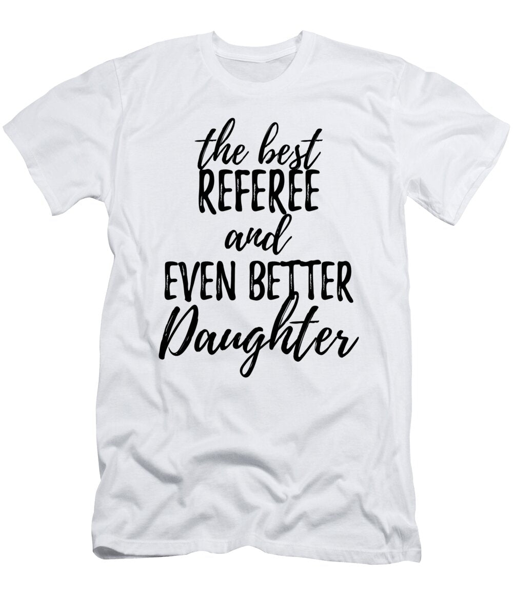 Referee Daughter Funny Gift Idea for Girl Gag Inspiring Joke the Best and Even Better Funny Gift Ideas T-Shirt