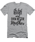 Referee Mother Funny Gift Idea for Mom Gag Inspiring Joke the Best and Even Better Funny Gift Ideas T-Shirt