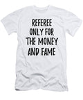 Referee Only for the Money and Fame Funny Gift Ideas T-Shirt