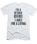 Retired Referee I Golf for a Living Funny Retiree Gift Golfing Lover Senior Present Idea Funny Gift Ideas T-Shirt
