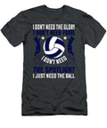 Volleyball Gift I Dont Need the Glory I Dont Need Fame Spotlight Just the Ball Funnygiftscreation T-Shirt